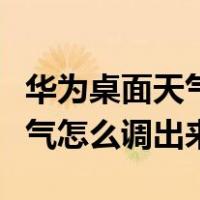 华为桌面天气怎么调出来跟日期（华为桌面天气怎么调出来）