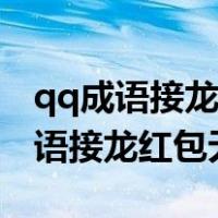 qq成语接龙红包有哪些对不了的成语（qq成语接龙红包无解）