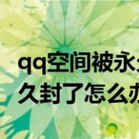 qq空间被永久封影响qq使用吗（qq空间被永久封了怎么办）