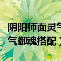 阴阳师面灵气御魂怎么搭配最强（阴阳师面灵气御魂搭配）