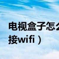 电视盒子怎么连接wifi密码（电视盒子怎么连接wifi）