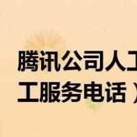 腾讯公司人工服务电话号码查询（腾讯公司人工服务电话）