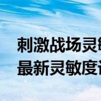 刺激战场灵敏度设置最稳是多少?（刺激战场最新灵敏度设置）