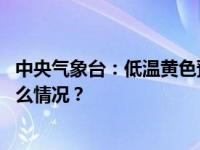 中央气象台：低温黄色预警持续，多地气温或创新低 这是什么情况？