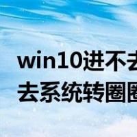 win10进不去系统转圈圈怎么办（win10进不去系统转圈圈）