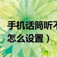 手机话筒听不到声音怎么弄（手机话筒没声音怎么设置）