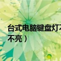 台式电脑键盘灯不亮了按哪个键恢复正常（台式电脑键盘灯不亮）