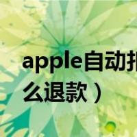 apple自动扣款怎么退款（apple自动扣费怎么退款）