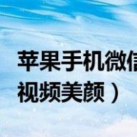 苹果手机微信视频美颜怎么弄（苹果手机微信视频美颜）