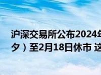 沪深交易所公布2024年部分节假日休市安排：2月9日（除夕）至2月18日休市 这是什么情况？