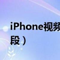 iPhone视频怎么截取一段（视频怎么截取一段）