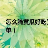 怎么腌黄瓜好吃又简单还能长时间吃（怎么腌黄瓜好吃又简单）