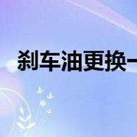 刹车油更换一次需要多少钱（刹车油更换）