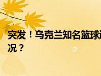 突发！乌克兰知名篮球运动员在俄军袭击中死亡 这是什么情况？