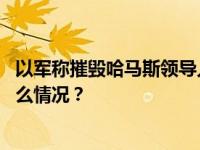 以军称摧毁哈马斯领导人在加沙地带北部的藏身公寓 这是什么情况？