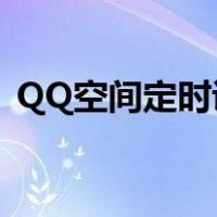 QQ空间定时说说怎么发（定时说说怎么发）