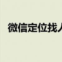 微信定位找人不被她发现（微信定位找人）