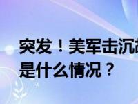 突发！美军击沉胡塞船只，“无人生还” 这是什么情况？