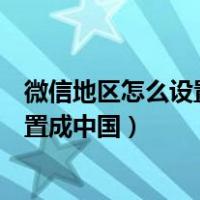 微信地区怎么设置成中国大陆不显示城市（微信地区怎么设置成中国）