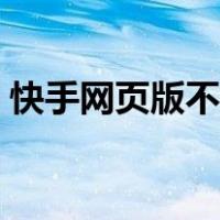 快手网页版不用下载直接打开（快手网页版）