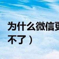 为什么微信更新不了新版本（为什么微信更新不了）