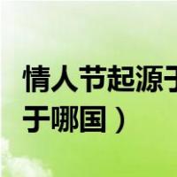 情人节起源于古罗马还是古希腊（情人节起源于哪国）