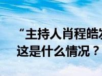 “主持人肖程皓发布不当言论，暂停其工作” 这是什么情况？