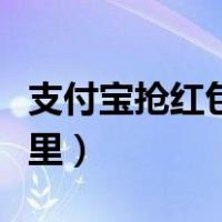 支付宝抢红包在哪里领取（支付宝抢红包在哪里）