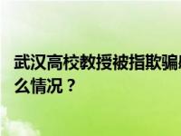 武汉高校教授被指欺骗感情偷拍隐私视频，校方通报 这是什么情况？