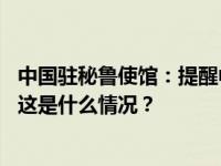 中国驻秘鲁使馆：提醒中国公民谨慎前往秘鲁“三河流域” 这是什么情况？