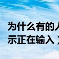 为什么有的人微信不显示正在输入（微信不显示正在输入）