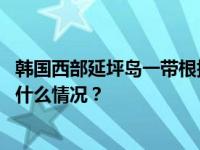 韩国西部延坪岛一带根据军方要求发布居民紧急避难令 这是什么情况？