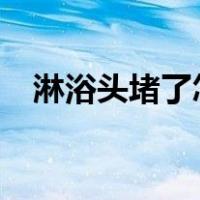 淋浴头堵了怎么办?（淋浴头堵了怎么办）