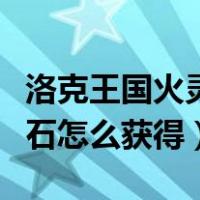 洛克王国火灵石怎么获得不了（洛克王国火灵石怎么获得）