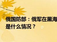 俄国防部：俄军在黑海上空击落1枚“海王星”反舰导弹 这是什么情况？