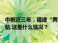 中断近三年，福建“黄岐—马祖”对台小额贸易航线正式复航 这是什么情况？