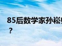 85后数学家孙崧归国加盟浙大 这是什么情况？