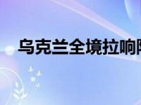 乌克兰全境拉响防空警报 这是什么情况？