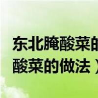 东北腌酸菜的做法最正宗的做法视频（东北腌酸菜的做法）