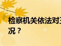 检察机关依法对王用生决定逮捕 这是什么情况？