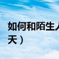 如何和陌生人聊天英语作文（如何和陌生人聊天）