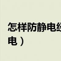 怎样防静电经常被电一招教你解决（怎样防静电）