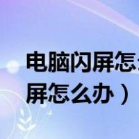 电脑闪屏怎么办 电脑闪屏如何解决（电脑闪屏怎么办）