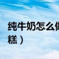 纯牛奶怎么做雪糕不用模具（纯牛奶怎么做雪糕）