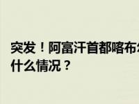 突发！阿富汗首都喀布尔和巴尔赫省首府同日发生爆炸 这是什么情况？