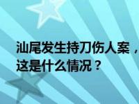 汕尾发生持刀伤人案，警方通报：21岁嫌疑人被当场控制 这是什么情况？