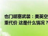 也门胡塞武装：美英空袭是“大规模侵略行为”，将付出沉重代价 这是什么情况？