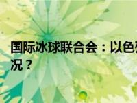 国际冰球联合会：以色列将不会参加冰球世界杯 这是什么情况？