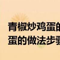 青椒炒鸡蛋的做法步骤酸甜口味的（青椒炒鸡蛋的做法步骤）