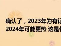 确认了，2023年为有记录以来最热！世界气象组织秘书长：2024年可能更热 这是什么情况？